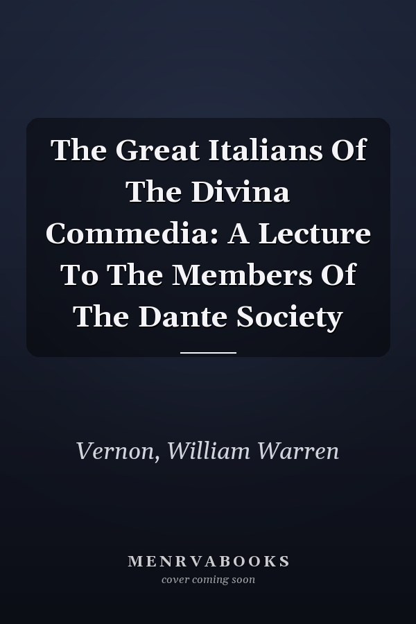 The Great Italians Of The Divina Commedia: A Lecture To The Members Of The Dante Society