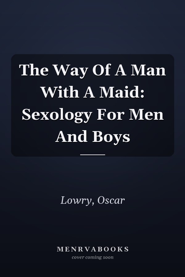 The Way Of A Man With A Maid: Sexology For Men And Boys
