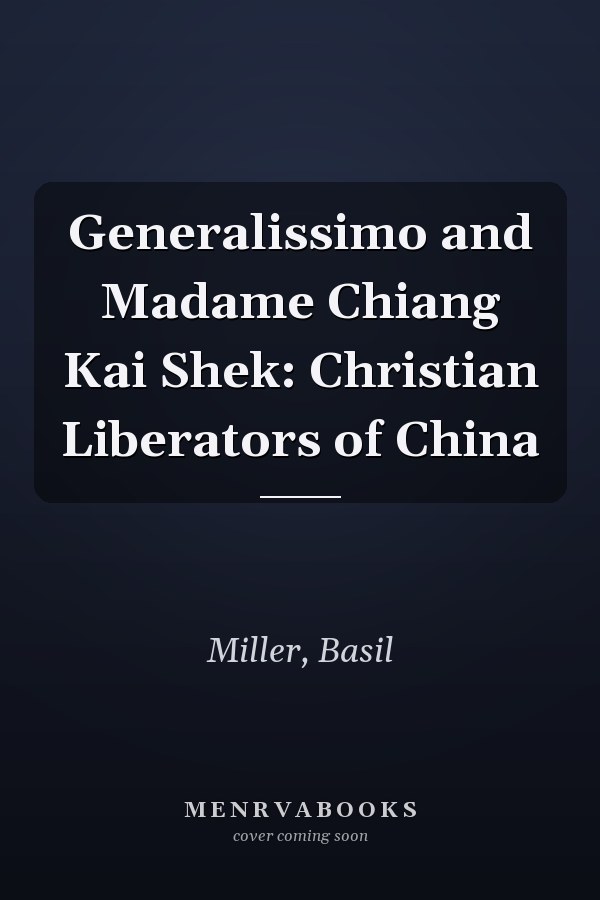 Generalissimo and Madame Chiang Kai Shek: Christian Liberators of China