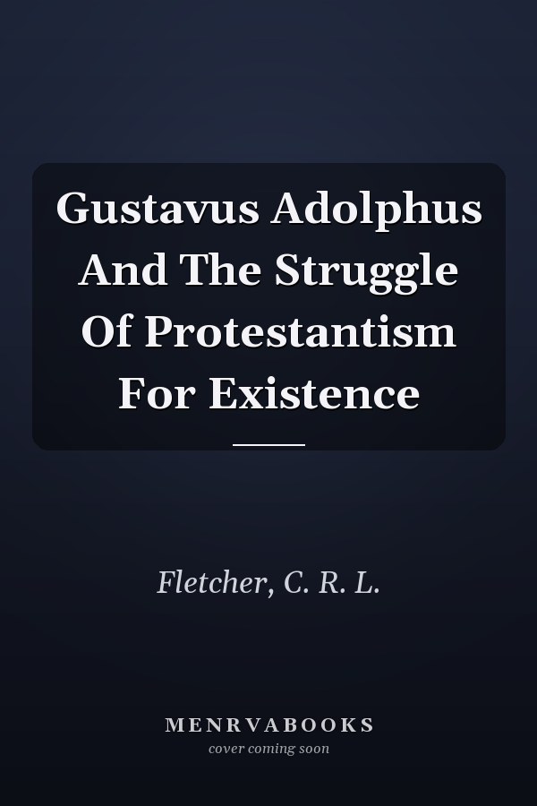 Gustavus Adolphus And The Struggle Of Protestantism For Existence