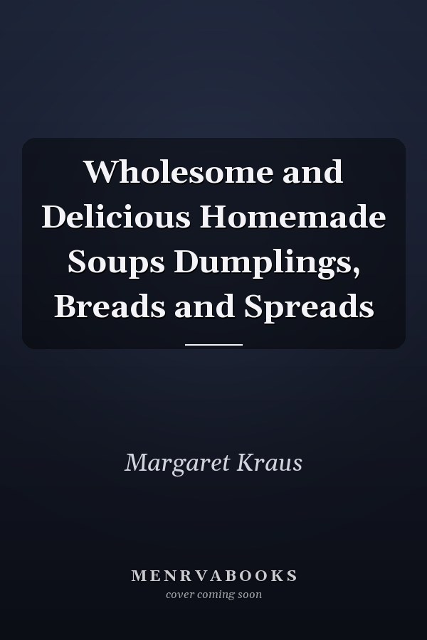 Wholesome and Delicious Homemade Soups Dumplings, Breads and Spreads