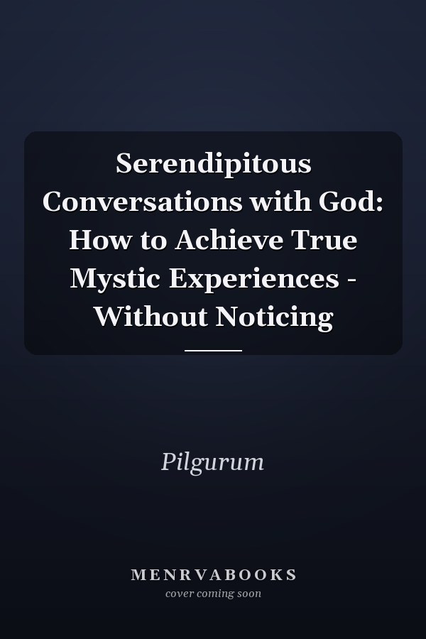 Serendipitous Conversations with God: How to Achieve True Mystic Experiences - Without Noticing