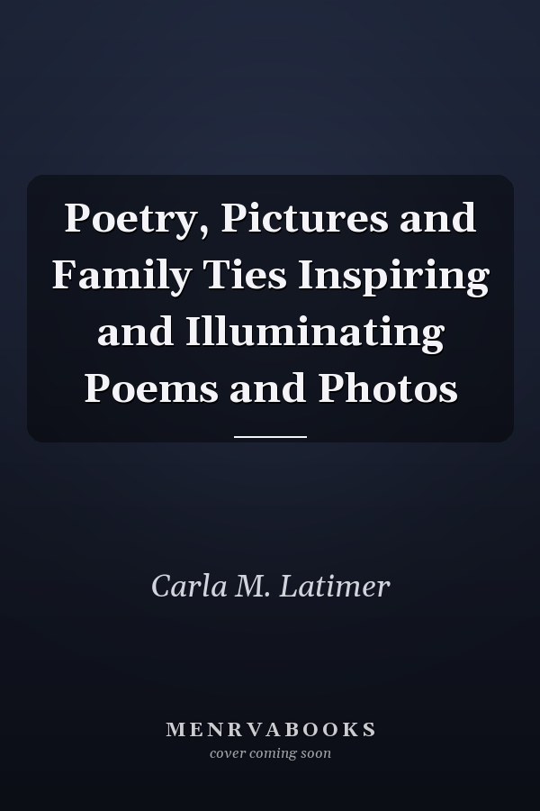 Poetry, Pictures and Family Ties Inspiring and Illuminating Poems and Photos