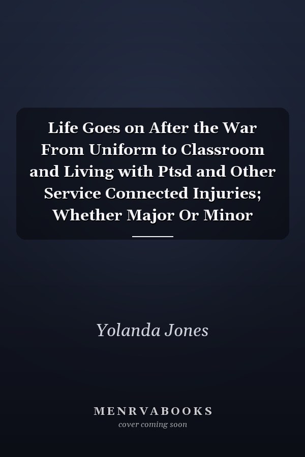 Life Goes on After the War From Uniform to Classroom and Living with Ptsd and Other Service Connected Injuries; Whether Major Or Minor