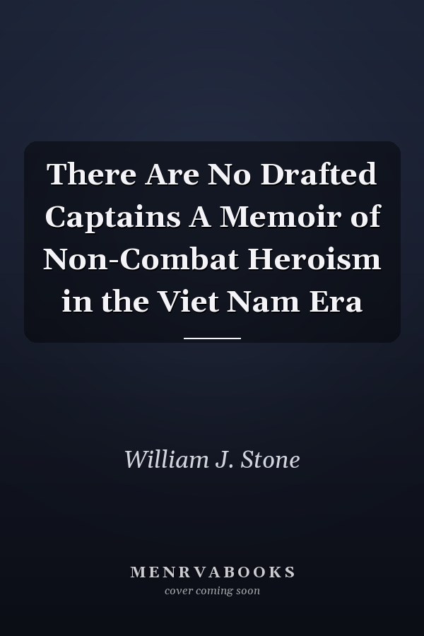 There Are No Drafted Captains A Memoir of Non-Combat Heroism in the Viet Nam Era