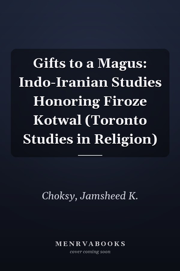 Gifts to a Magus: Indo-Iranian Studies Honoring Firoze Kotwal (Toronto Studies in Religion)