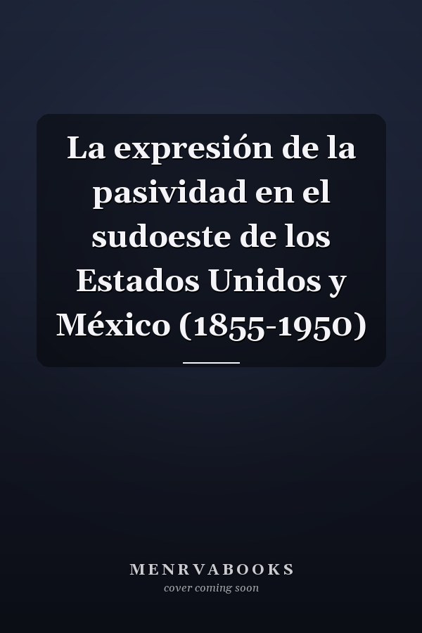 La expresión de la pasividad en el sudoeste de los Estados Unidos y México (1855-1950)