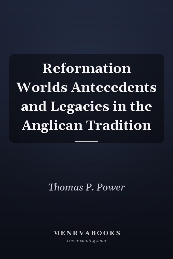 Reformation Worlds Antecedents and Legacies in the Anglican Tradition