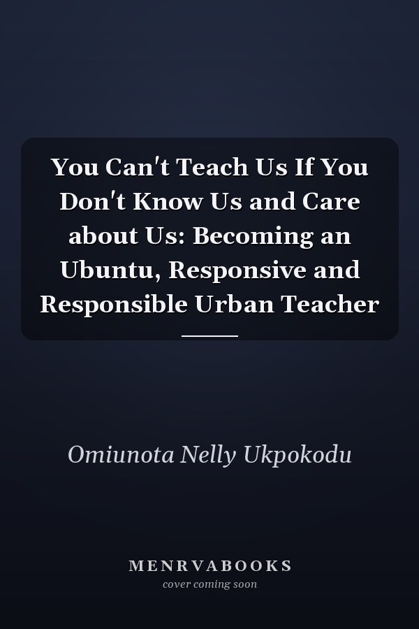 You Can't Teach Us If You Don't Know Us and Care about Us: Becoming an Ubuntu, Responsive and Responsible Urban Teacher