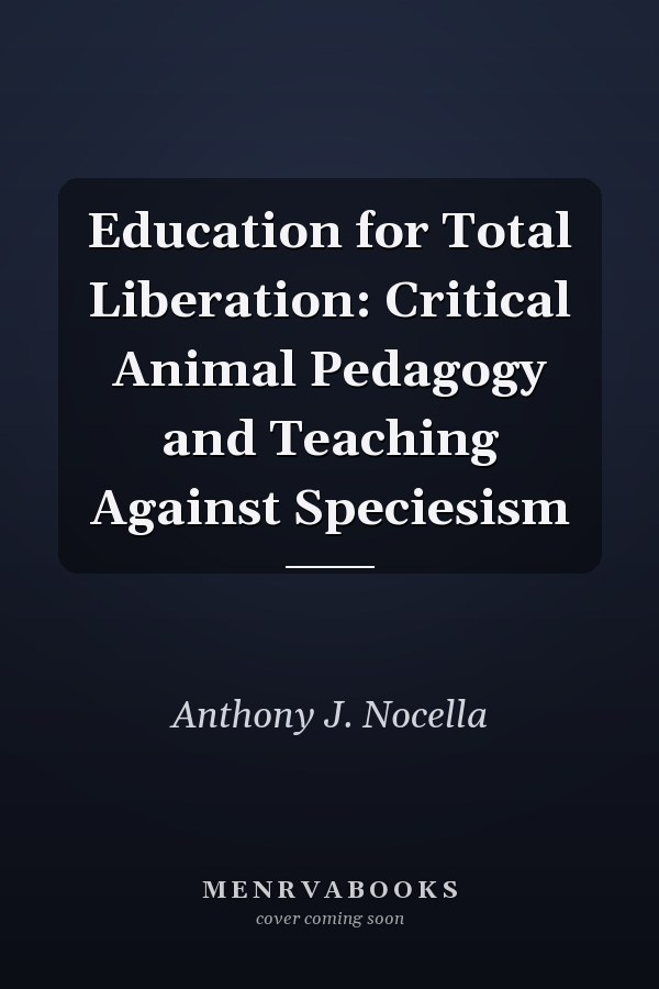 Education for Total Liberation: Critical Animal Pedagogy and Teaching Against Speciesism