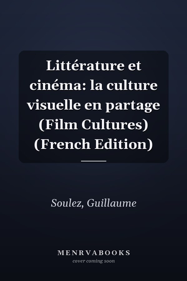 Littérature et cinéma: la culture visuelle en partage (Film Cultures) (French Edition)