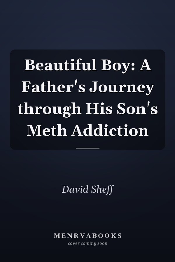 Beautiful Boy: A Father's Journey through His Son's Meth Addiction