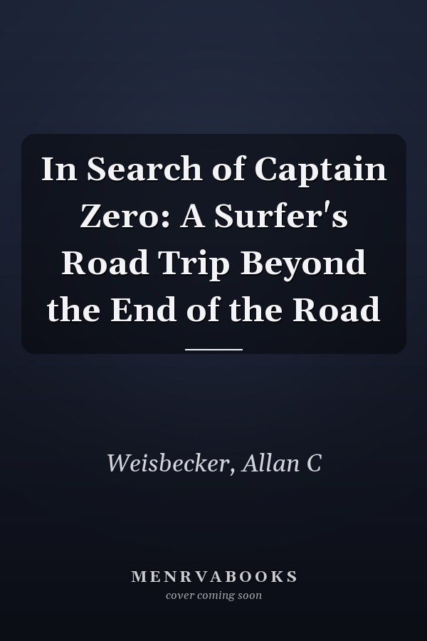 In Search of Captain Zero: A Surfer's Road Trip Beyond the End of the Road