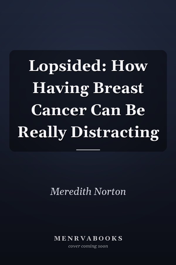 Lopsided: How Having Breast Cancer Can Be Really Distracting