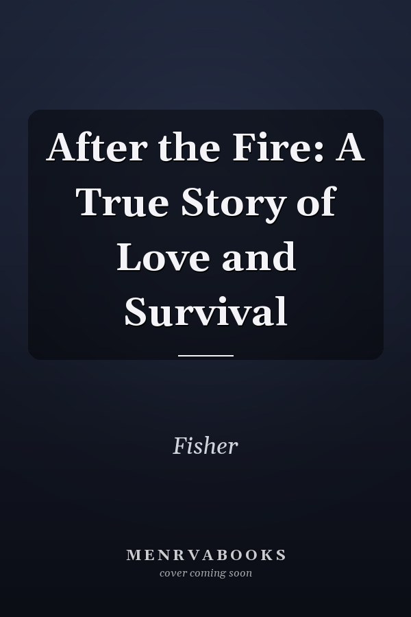 After the Fire: A True Story of Love and Survival