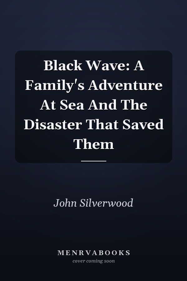 Black Wave: A Family's Adventure At Sea And The Disaster That Saved Them
