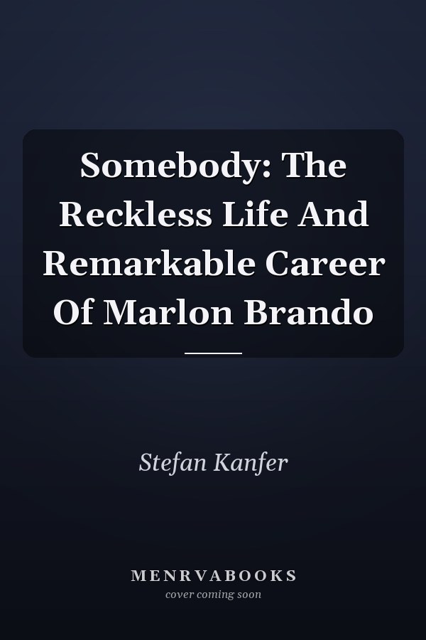 Somebody: The Reckless Life And Remarkable Career Of Marlon Brando
