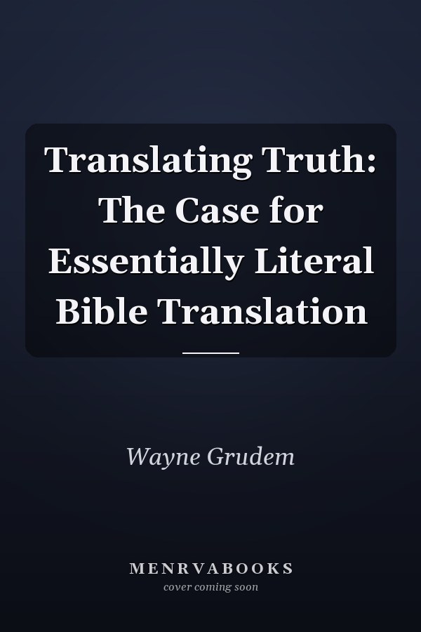 Translating Truth: The Case for Essentially Literal Bible Translation