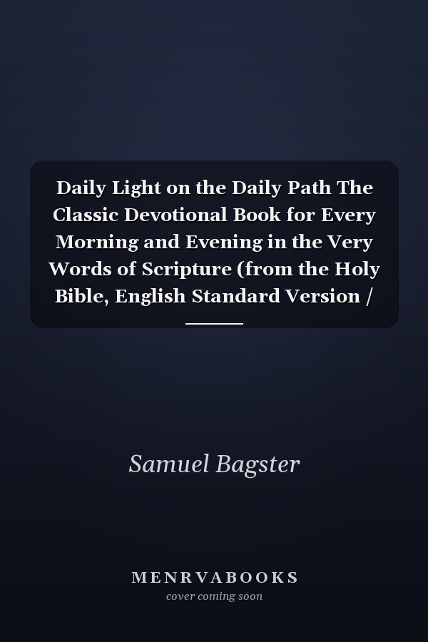 Daily Light on the Daily Path The Classic Devotional Book for Every Morning and Evening in the Very Words of Scripture (from the Holy Bible, English Standard Version / Redesign)