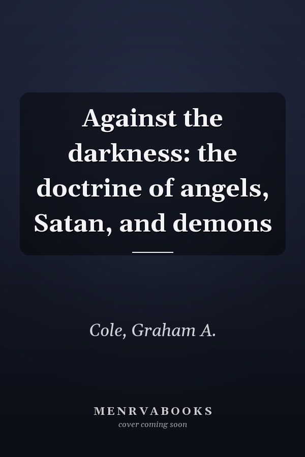 Against the darkness: the doctrine of angels, Satan, and demons