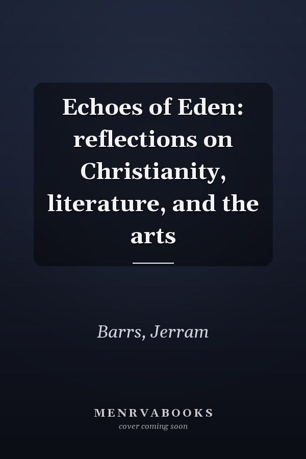 Echoes of Eden: reflections on Christianity, literature, and the arts