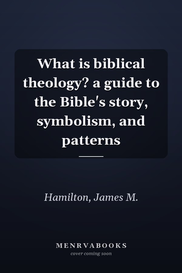 What is biblical theology? a guide to the Bible's story, symbolism, and patterns