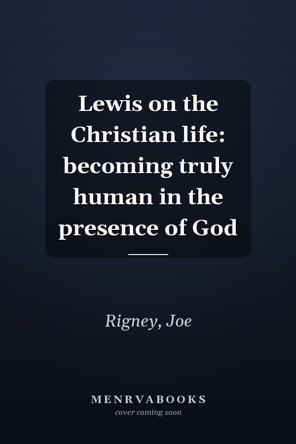 Lewis on the Christian life: becoming truly human in the presence of God