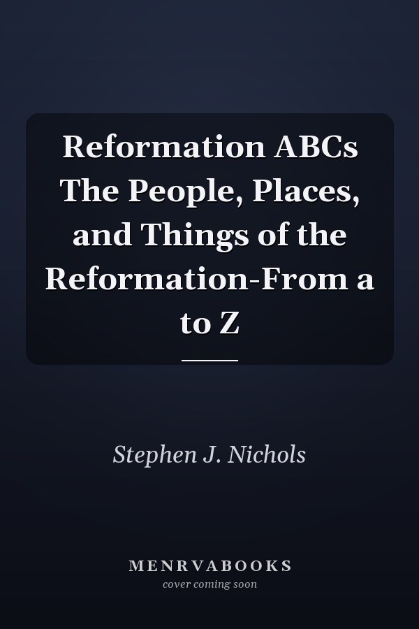 Reformation ABCs The People, Places, and Things of the Reformation-From a to Z