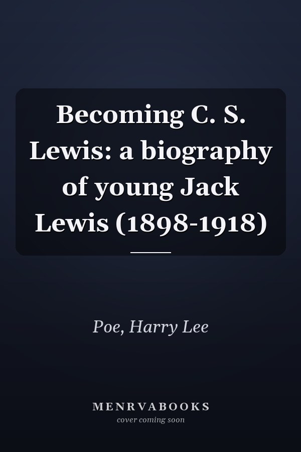 Becoming C. S. Lewis: a biography of young Jack Lewis (1898-1918)