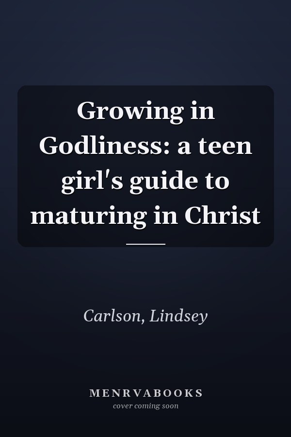 Growing in Godliness: a teen girl's guide to maturing in Christ