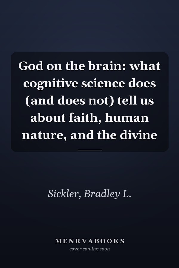 God on the brain: what cognitive science does (and does not) tell us about faith, human nature, and the divine