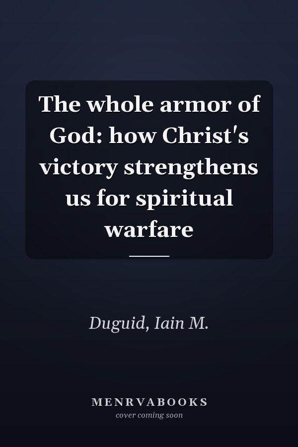 The whole armor of God: how Christ's victory strengthens us for spiritual warfare
