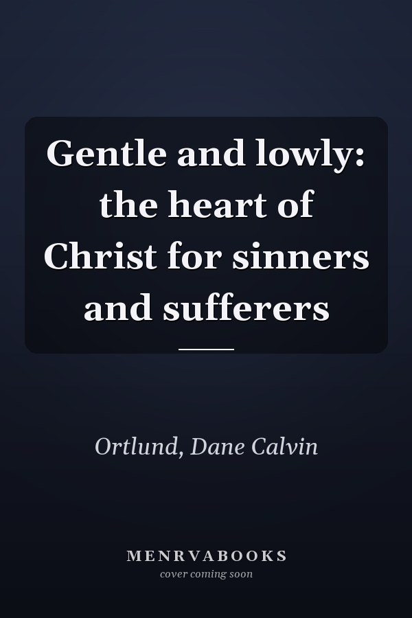 Gentle and lowly: the heart of Christ for sinners and sufferers