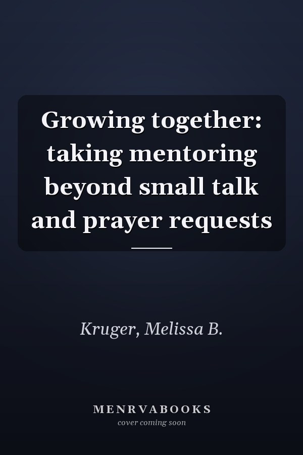 Growing together: taking mentoring beyond small talk and prayer requests