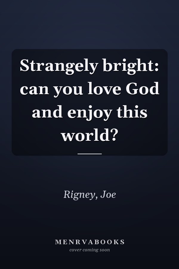 Strangely bright: can you love God and enjoy this world?