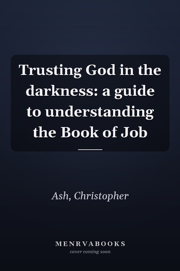 Trusting God in the darkness: a guide to understanding the Book of Job