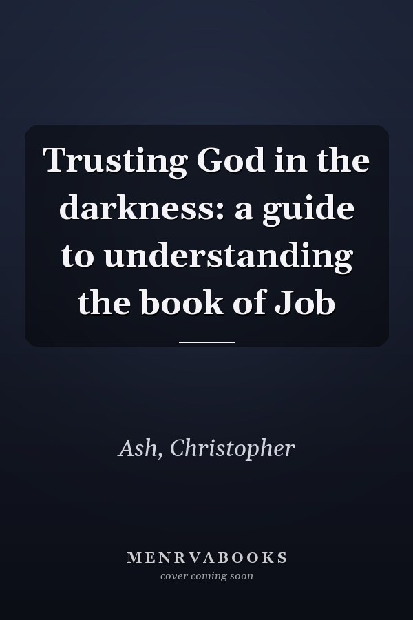 Trusting God in the darkness: a guide to understanding the book of Job