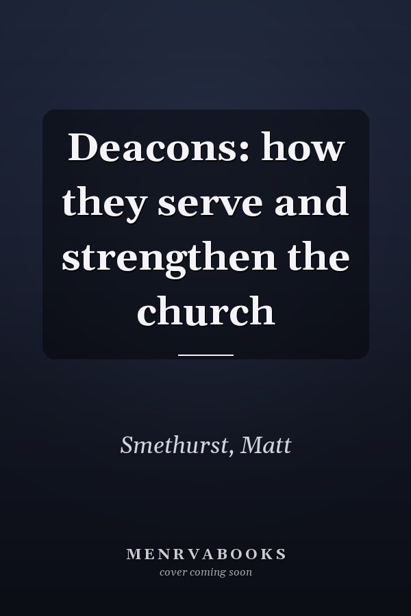 Deacons: how they serve and strengthen the church