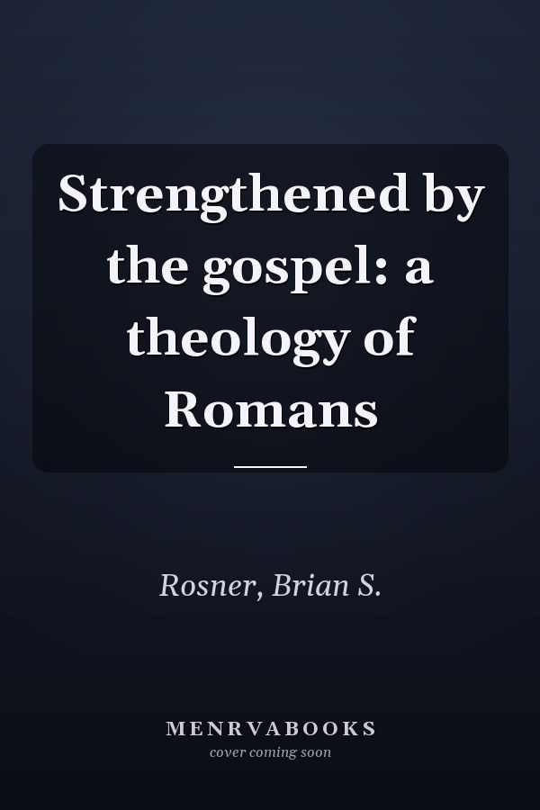Strengthened by the gospel: a theology of Romans