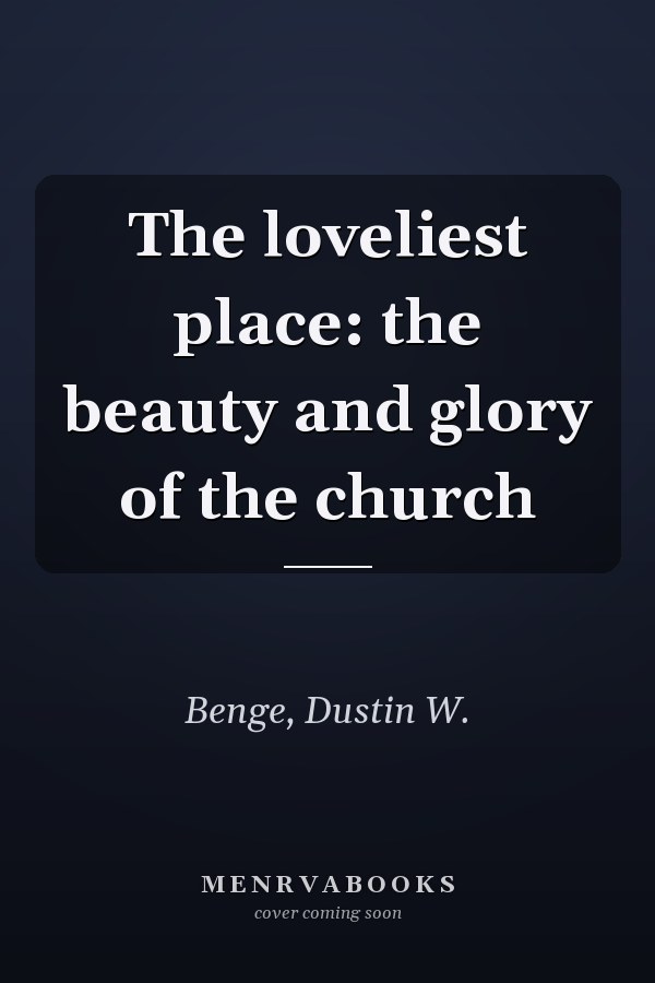 The loveliest place: the beauty and glory of the church