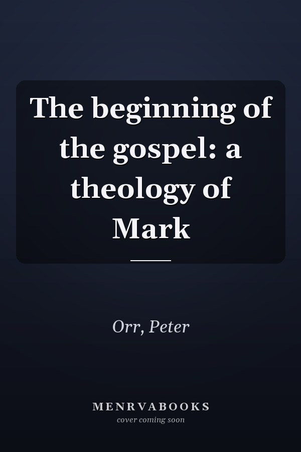 The beginning of the gospel: a theology of Mark