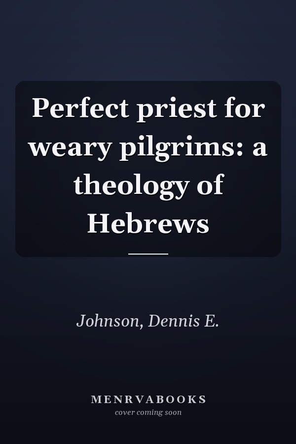Perfect priest for weary pilgrims: a theology of Hebrews