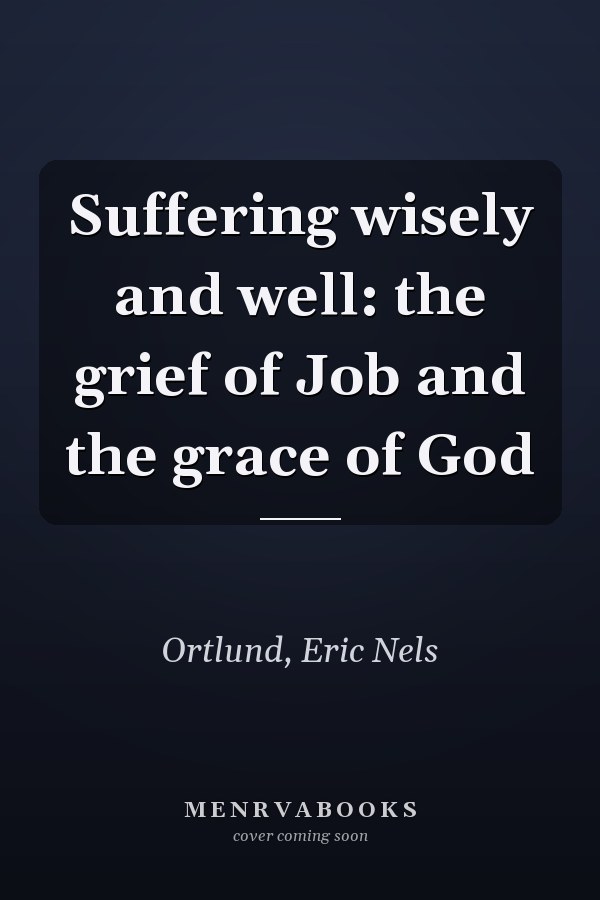 Suffering wisely and well: the grief of Job and the grace of God