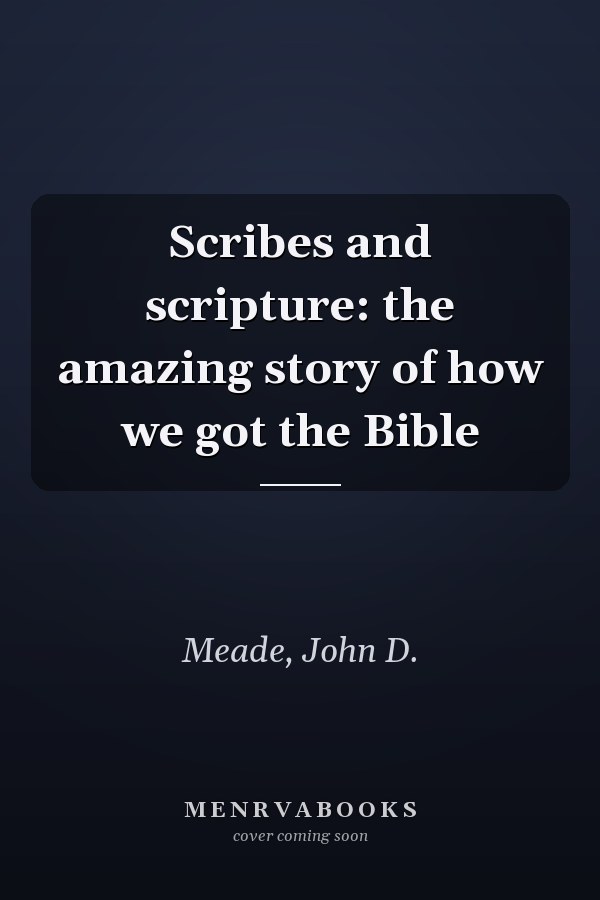 Scribes and scripture: the amazing story of how we got the Bible