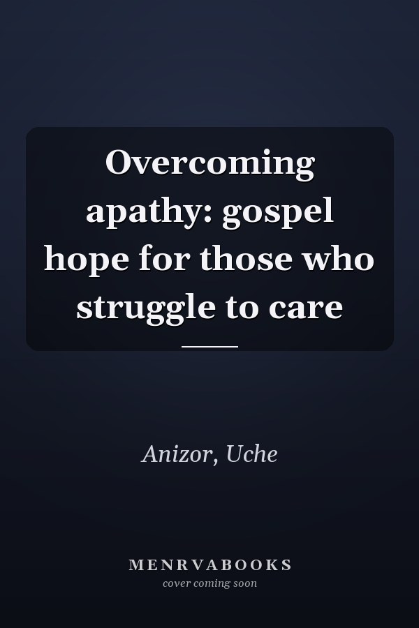 Overcoming apathy: gospel hope for those who struggle to care