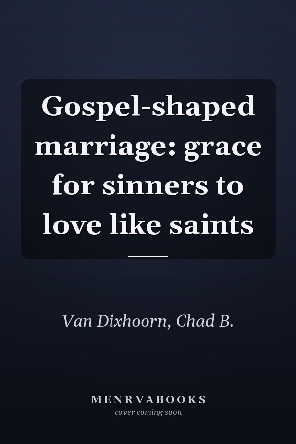 Gospel-shaped marriage: grace for sinners to love like saints