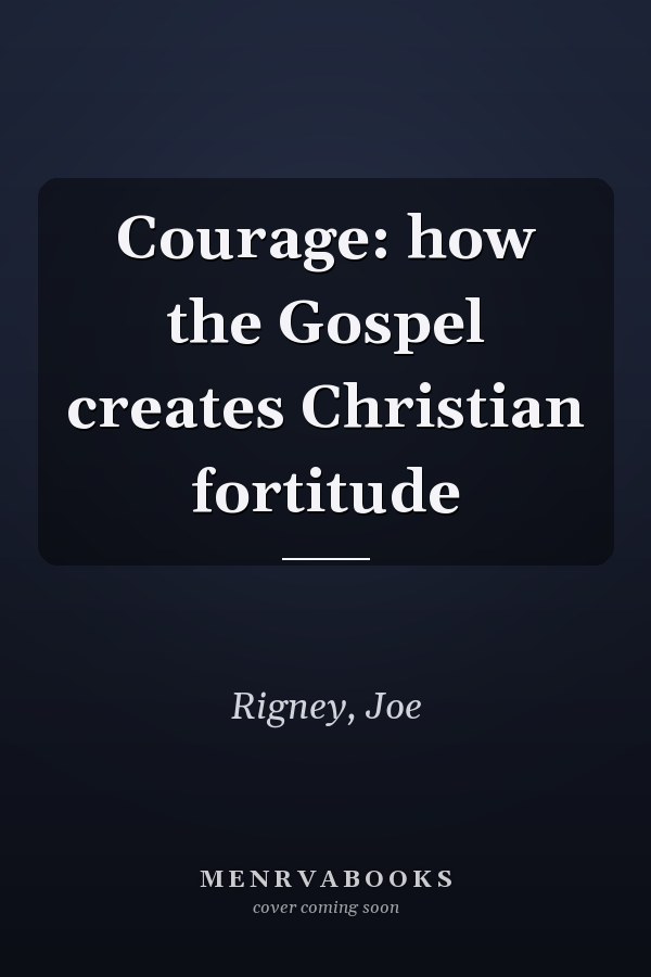Courage: how the Gospel creates Christian fortitude