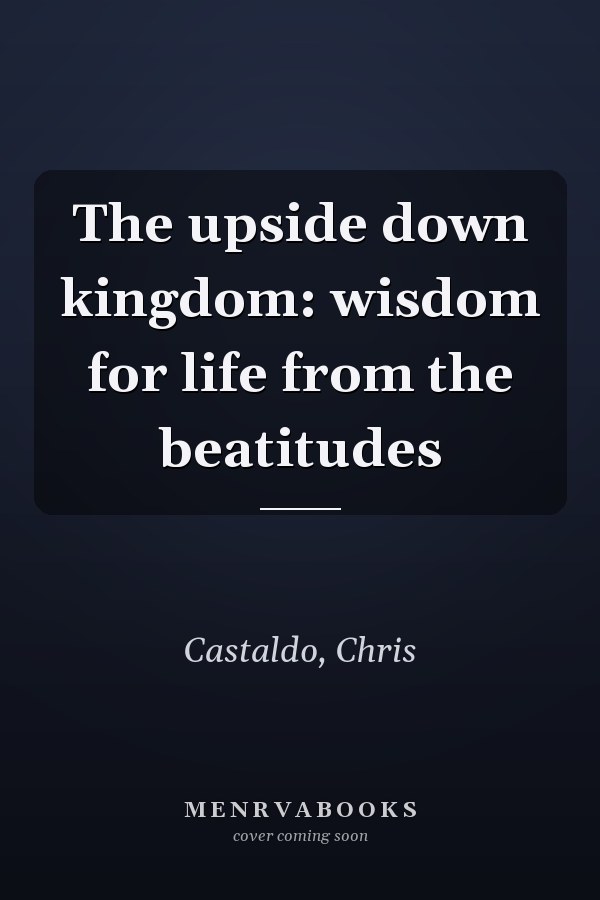 The upside down kingdom: wisdom for life from the beatitudes