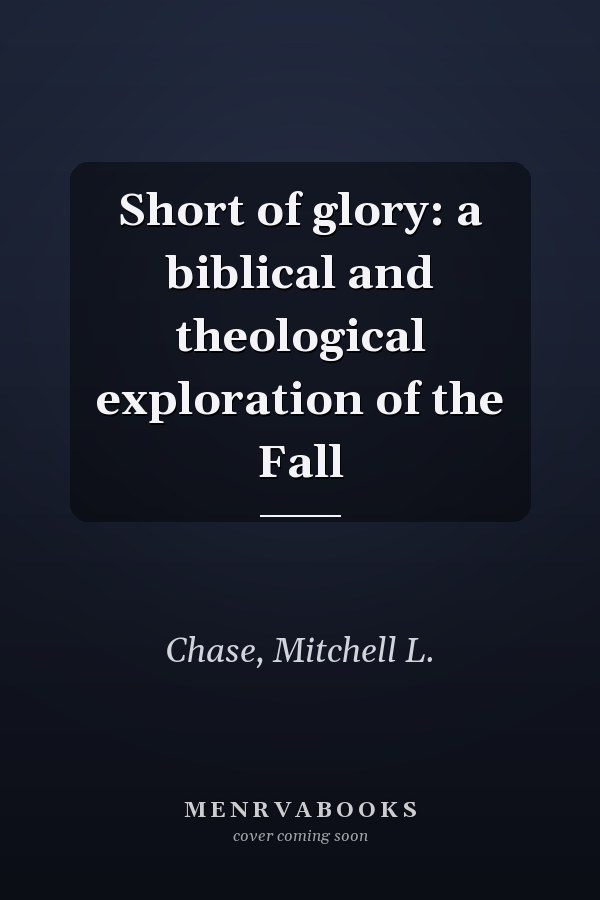 Short of glory: a biblical and theological exploration of the Fall