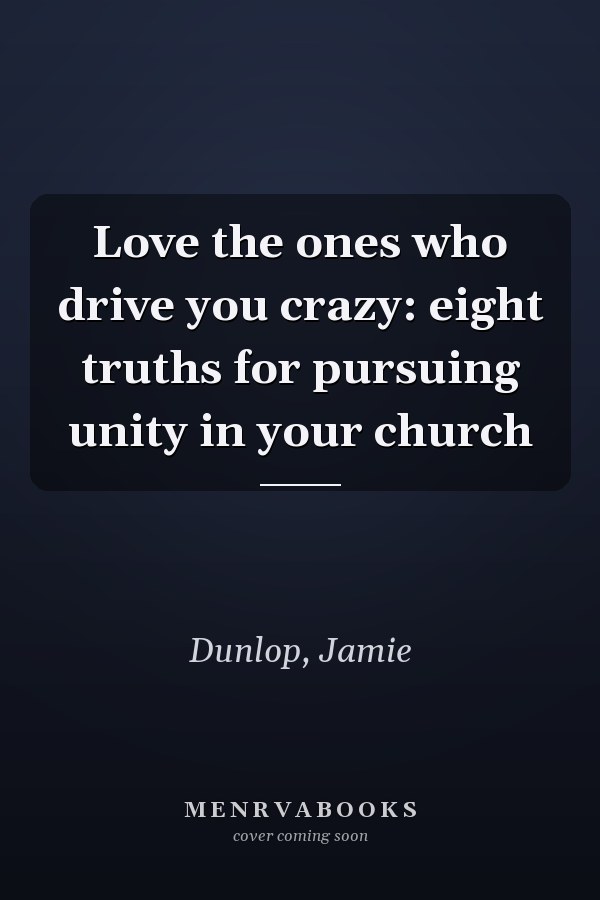 Love the ones who drive you crazy: eight truths for pursuing unity in your church